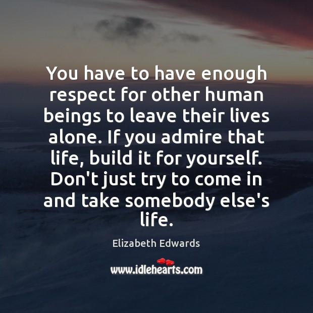 You have to have enough respect for other human beings to leave Elizabeth Edwards Picture Quote