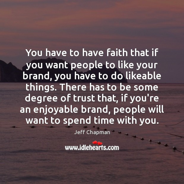 You have to have faith that if you want people to like Jeff Chapman Picture Quote