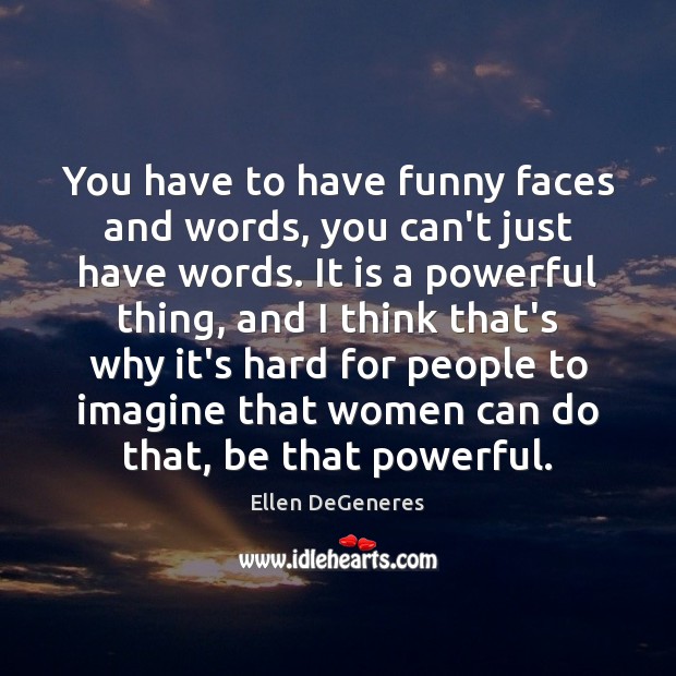 You have to have funny faces and words, you can’t just have Ellen DeGeneres Picture Quote