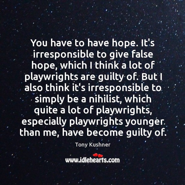 You have to have hope. It’s irresponsible to give false hope, which Tony Kushner Picture Quote