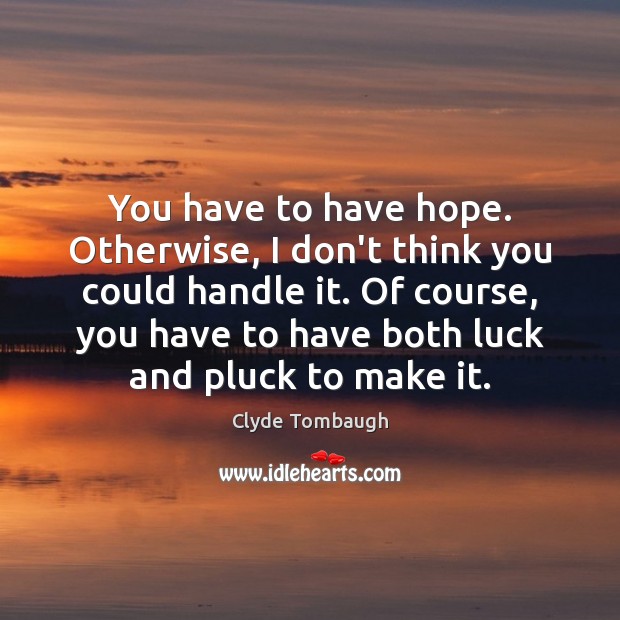 You have to have hope. Otherwise, I don’t think you could handle Clyde Tombaugh Picture Quote