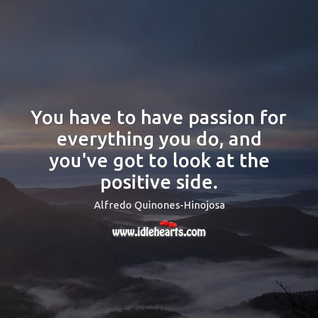 You have to have passion for everything you do, and you’ve got Alfredo Quinones-Hinojosa Picture Quote