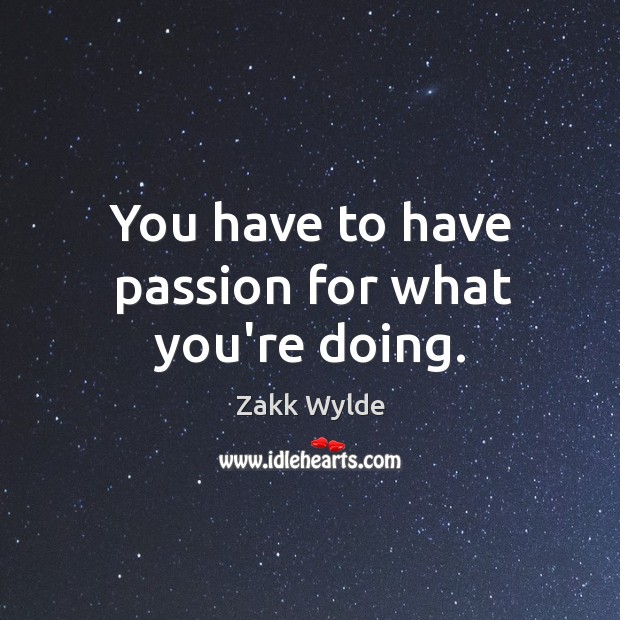 You have to have passion for what you’re doing. Image
