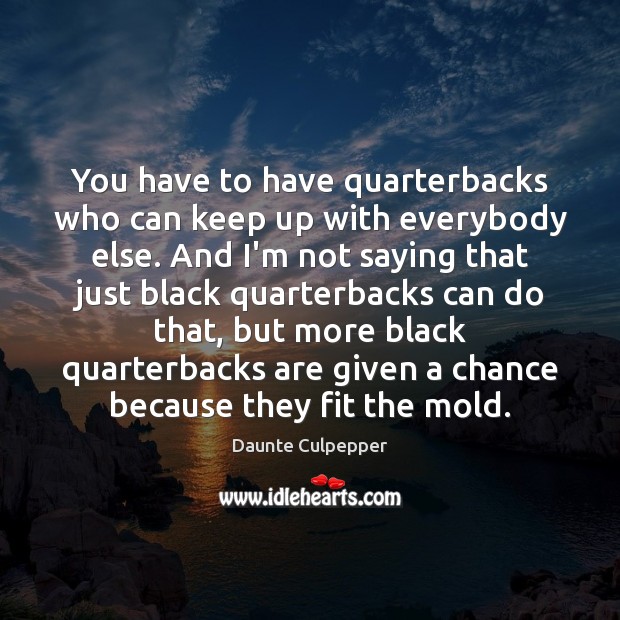 You have to have quarterbacks who can keep up with everybody else. Daunte Culpepper Picture Quote