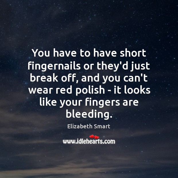 You have to have short fingernails or they’d just break off, and Elizabeth Smart Picture Quote