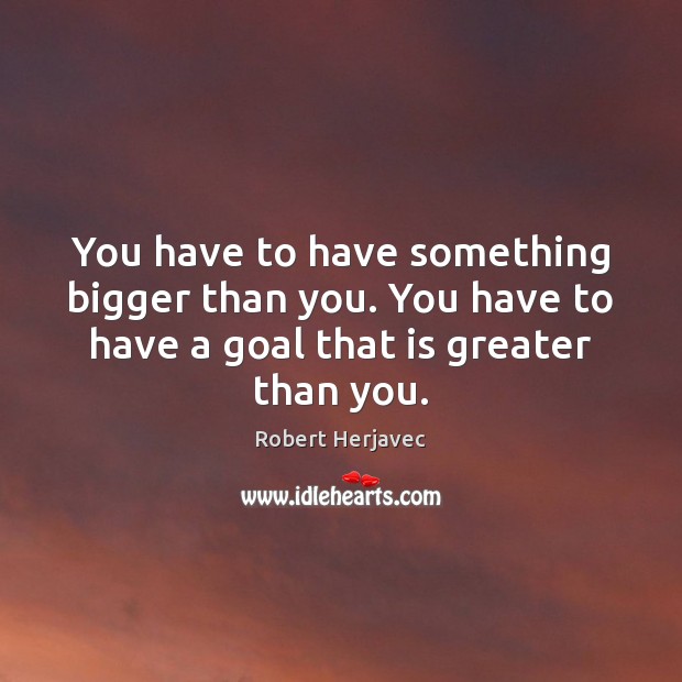 You have to have something bigger than you. You have to have Robert Herjavec Picture Quote