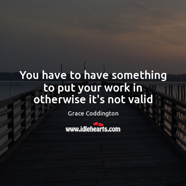 You have to have something to put your work in otherwise it’s not valid Grace Coddington Picture Quote