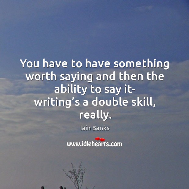 You have to have something worth saying and then the ability to say it- writing’s a double skill, really. Image