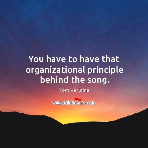 You have to have that organizational principle behind the song. Image
