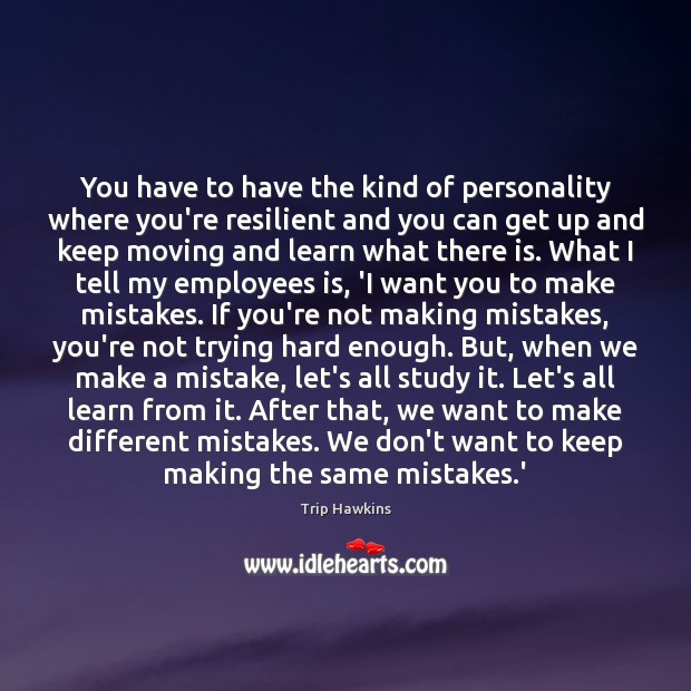 You have to have the kind of personality where you’re resilient and Trip Hawkins Picture Quote