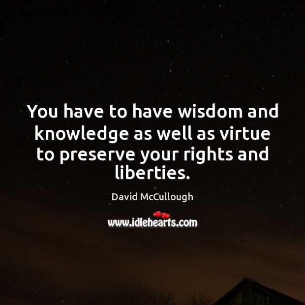 You have to have wisdom and knowledge as well as virtue to David McCullough Picture Quote