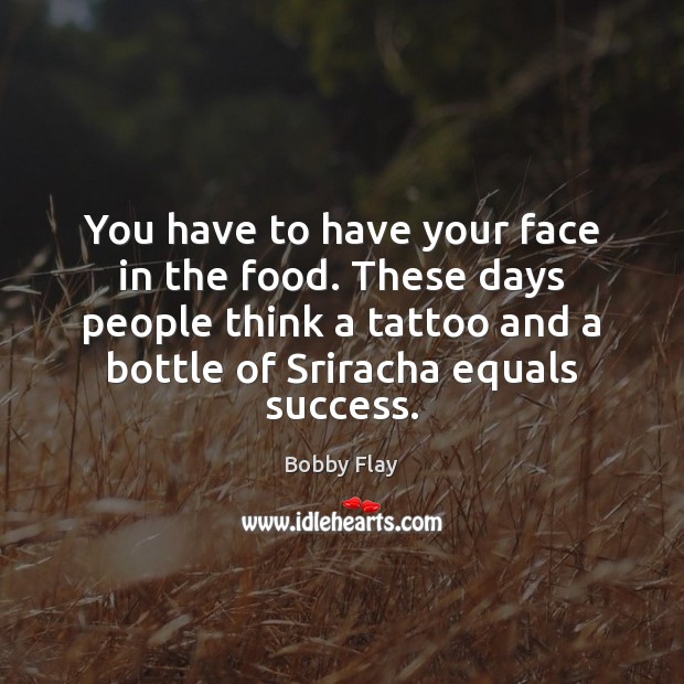 You have to have your face in the food. These days people Bobby Flay Picture Quote