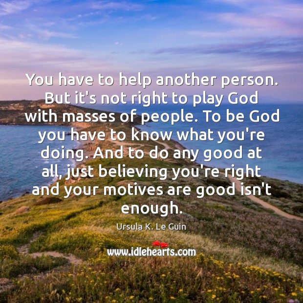 You have to help another person. But it’s not right to play Ursula K. Le Guin Picture Quote