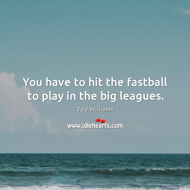 You have to hit the fastball to play in the big leagues. 