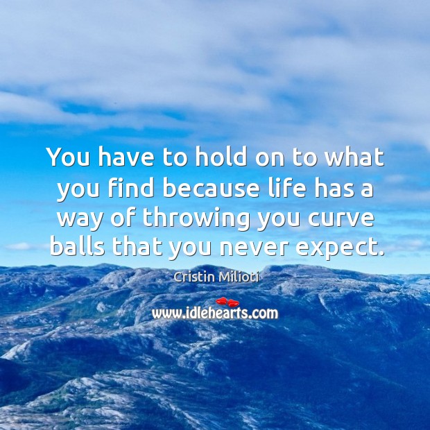 You have to hold on to what you find because life has Cristin Milioti Picture Quote