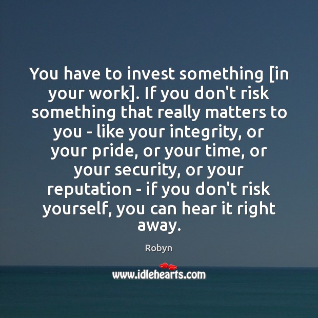 You have to invest something [in your work]. If you don’t risk Robyn Picture Quote