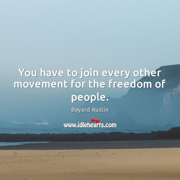 You have to join every other movement for the freedom of people. Bayard Rustin Picture Quote