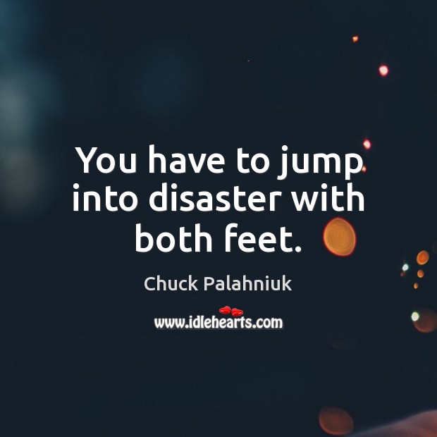 You have to jump into disaster with both feet. Chuck Palahniuk Picture Quote