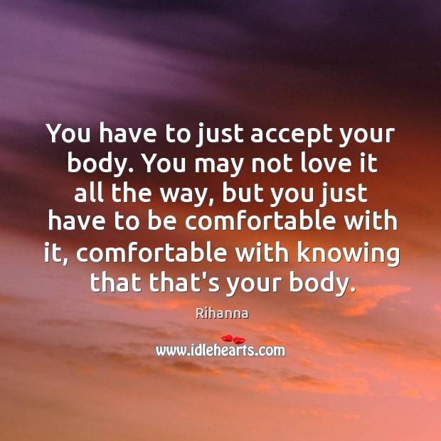 You have to just accept your body. You may not love it Rihanna Picture Quote