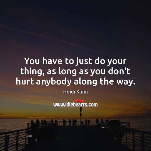 You have to just do your thing, as long as you don’t hurt anybody along the way. Hurt Quotes Image
