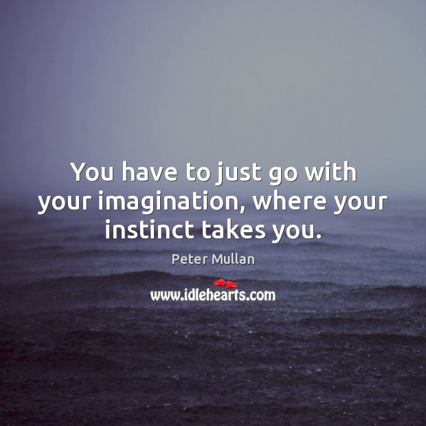 You have to just go with your imagination, where your instinct takes you. Peter Mullan Picture Quote