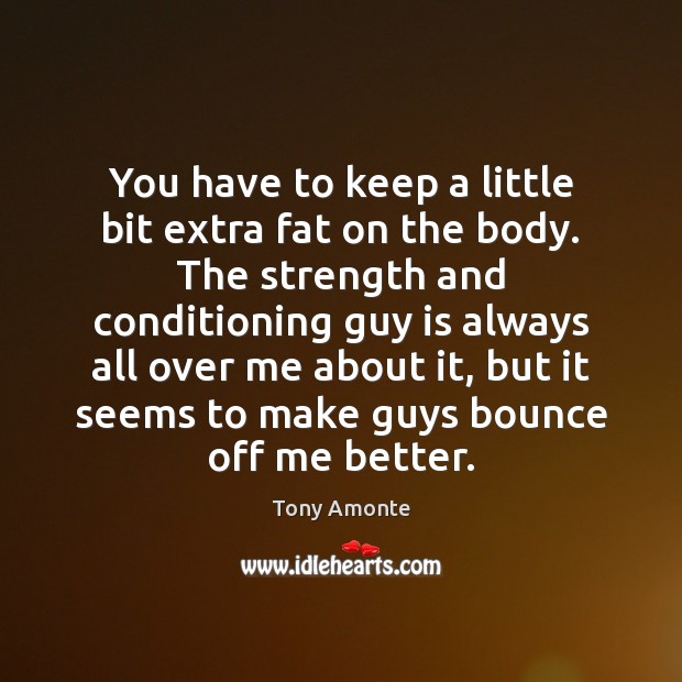 You have to keep a little bit extra fat on the body. Image