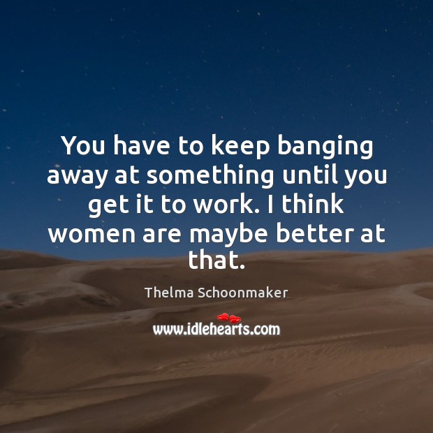 You have to keep banging away at something until you get it Thelma Schoonmaker Picture Quote