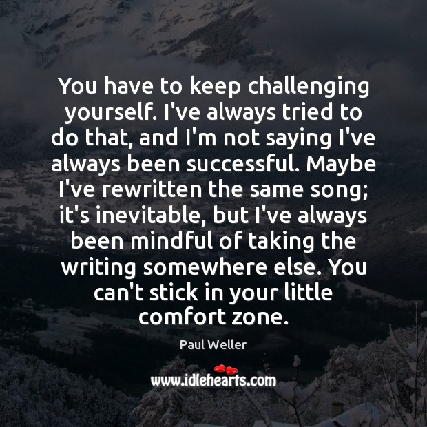 You have to keep challenging yourself. I’ve always tried to do that, Paul Weller Picture Quote