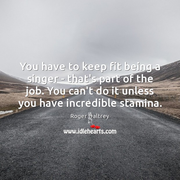 You have to keep fit being a singer – that’s part of Roger Daltrey Picture Quote