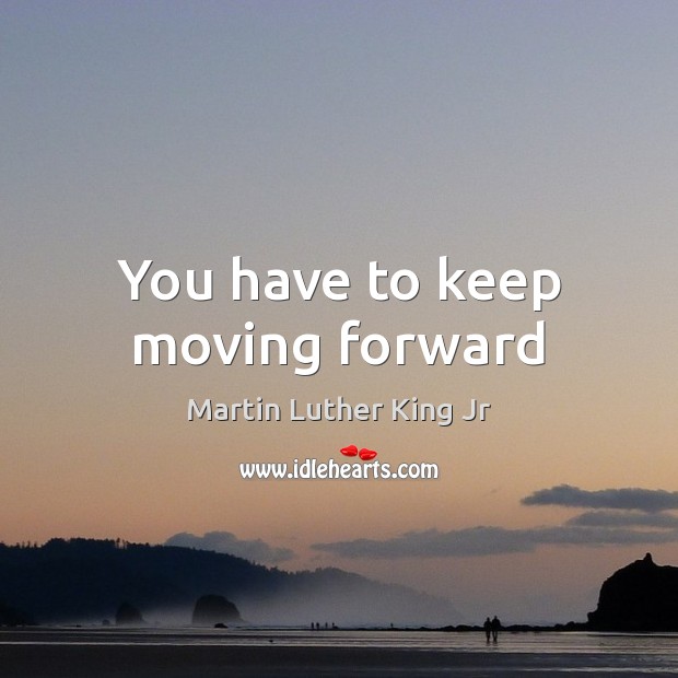 You have to keep moving forward 
