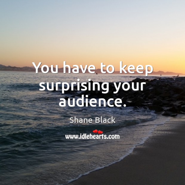 You have to keep surprising your audience. Shane Black Picture Quote