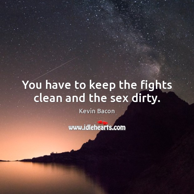 You have to keep the fights clean and the sex dirty. Kevin Bacon Picture Quote