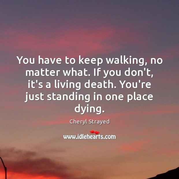 You have to keep walking, no matter what. If you don’t, it’s Cheryl Strayed Picture Quote