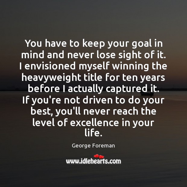 You have to keep your goal in mind and never lose sight George Foreman Picture Quote