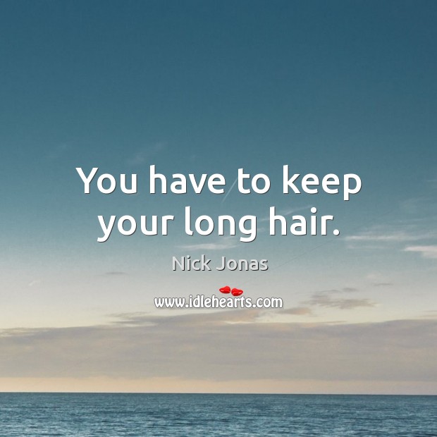 You have to keep your long hair. Nick Jonas Picture Quote