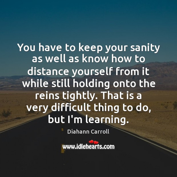 You have to keep your sanity as well as know how to Diahann Carroll Picture Quote