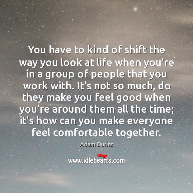 You have to kind of shift the way you look at life Adam Duritz Picture Quote