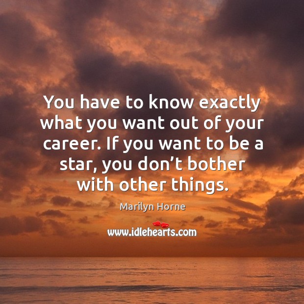 You have to know exactly what you want out of your career. If you want to be a star, you don’t bother with other things. Marilyn Horne Picture Quote