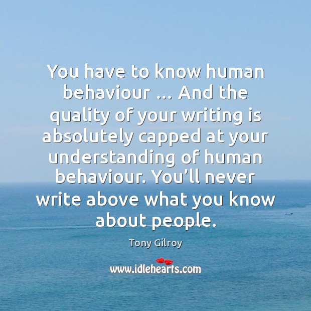 You have to know human behaviour … And the quality of your writing 