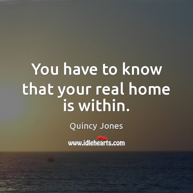 You have to know that your real home is within. Quincy Jones Picture Quote