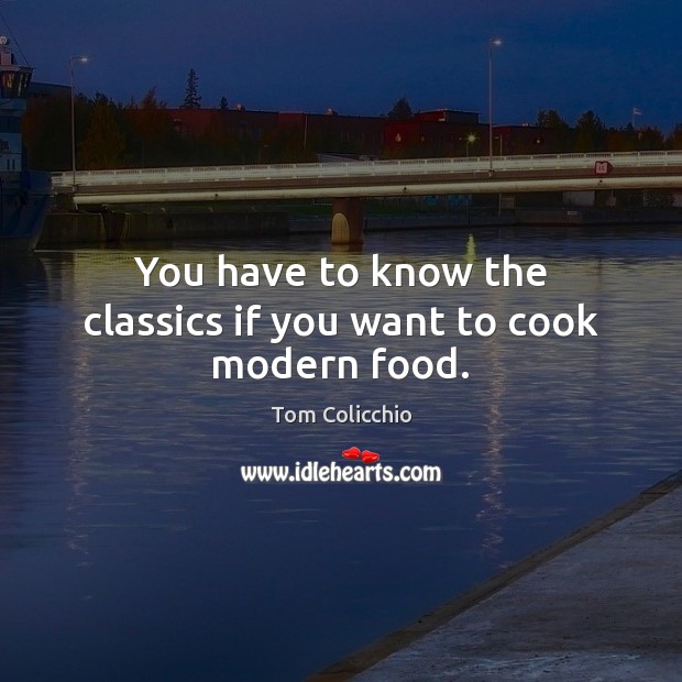 You have to know the classics if you want to cook modern food. Cooking Quotes Image