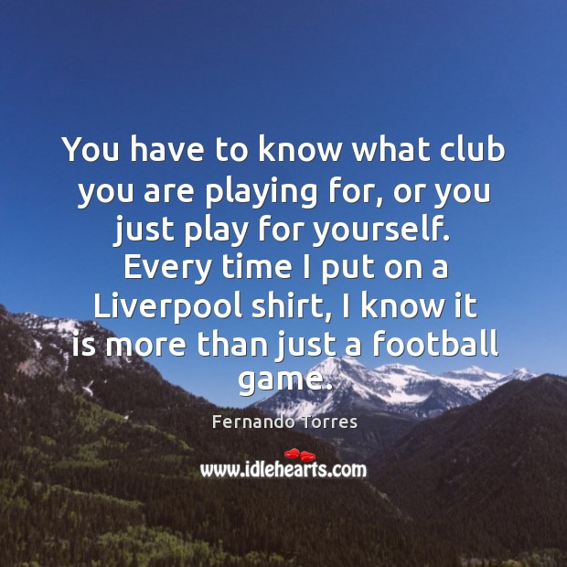 You have to know what club you are playing for, or you Fernando Torres Picture Quote