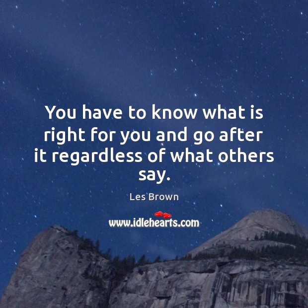 You have to know what is right for you and go after it regardless of what others say. Les Brown Picture Quote