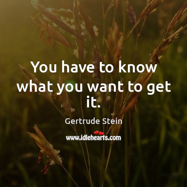 You have to know what you want to get it. Gertrude Stein Picture Quote