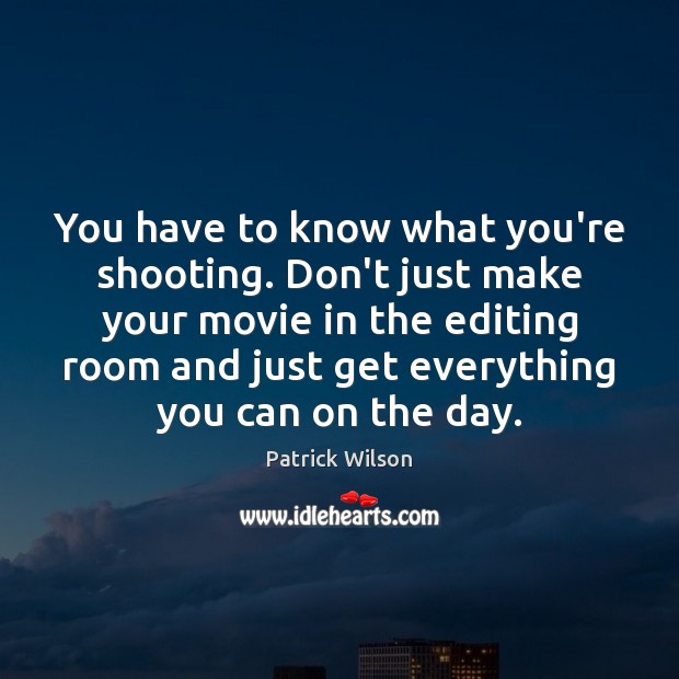You have to know what you’re shooting. Don’t just make your movie Patrick Wilson Picture Quote