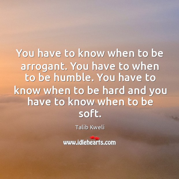 You have to know when to be hard and you have to know when to be soft. Talib Kweli Picture Quote