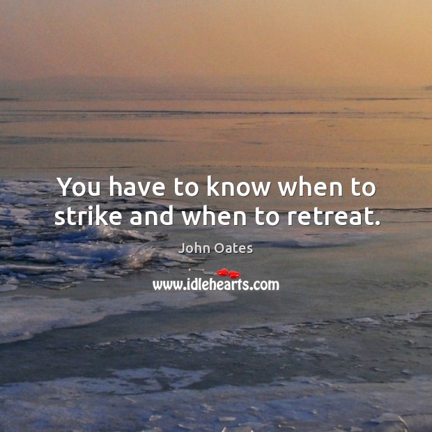 You have to know when to strike and when to retreat. John Oates Picture Quote