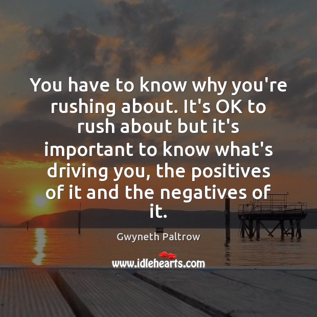 You have to know why you’re rushing about. It’s OK to rush Gwyneth Paltrow Picture Quote