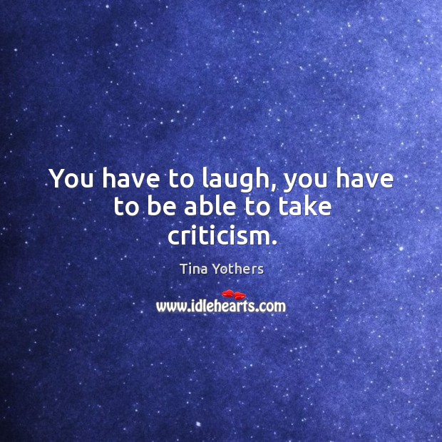 You have to laugh, you have to be able to take criticism. Image