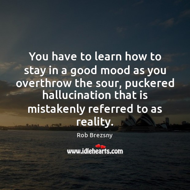 You have to learn how to stay in a good mood as Reality Quotes Image